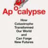 Apocalypse : How Catastrophe Transformed Our World and Can Forge New Futures