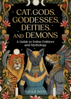 Cat Gods, Goddesses, Deities, and Demons Guide to Feline Folklore and Mythology