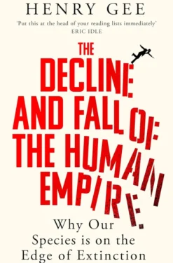 Decline and Fall of the Human Empire Why Our Species is the Edge of Extinction