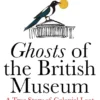 Ghosts of the British Museum A True Story of Colonial Loot and Restless Objects