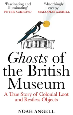 Ghosts of the British Museum A True Story of Colonial Loot and Restless Objects