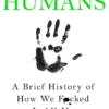 Humans: A Brief History of How We F*cked It All Up