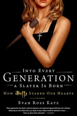 Into Every Generation a Slayer is Born How Buffy Staked Our Hearts