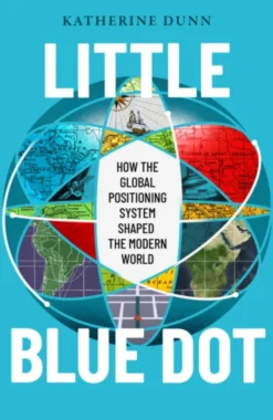 Little Blue Dot : How the Global Positioning System Shaped the Modern World