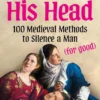 Off With His Head - 100 Medieval Methods to Silence a Man (for good)