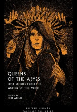 Queens of the Abyss: Lost Stories from the Women of the Weird