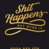 Shit happens, get over it: Goda råd för dåliga dagar