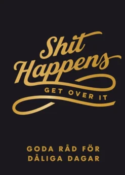 Shit happens, get over it: Goda råd för dåliga dagar