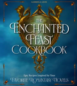 The Enchanted Feast Cookbook: Epic Recipes Inspired by Favorite Romantasy Novels