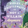 Violet Thistlewaite Is Not a Villain Anymore