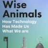 Wise Animals - How Technology Has Made Us What We Are